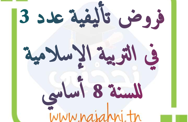 إمتحانات و إختبارات تأليفية عدد 3 للثلاثي الثالث في التربية الإسلامية للسنة الثامنة أساسي